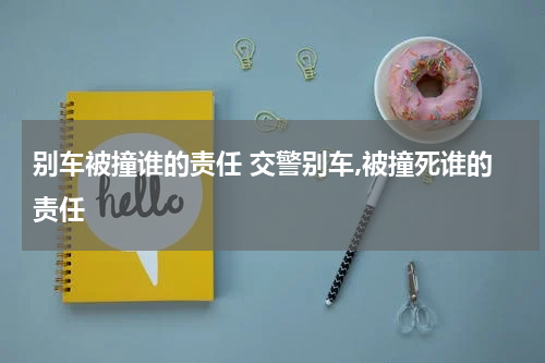 别车被撞谁的责任 交警别车,被撞死谁的责任