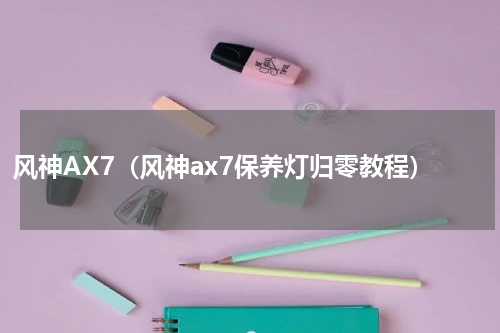 风神AX7（风神ax7保养灯归零教程）
