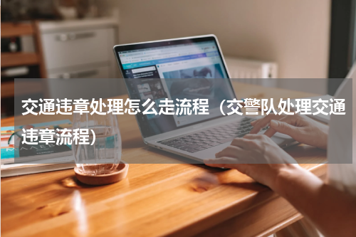交通违章处理怎么走流程（交警队处理交通违章流程）
