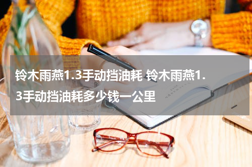 铃木雨燕1.3手动挡油耗 铃木雨燕1.3手动挡油耗多少钱一公里