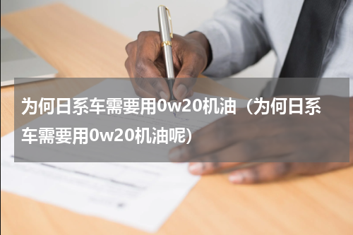 为何日系车需要用0w20机油（为何日系车需要用0w20机油呢）
