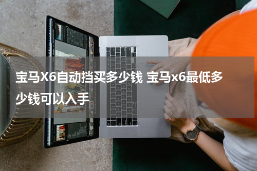 宝马X6自动挡买多少钱 宝马x6最低多少钱可以入手