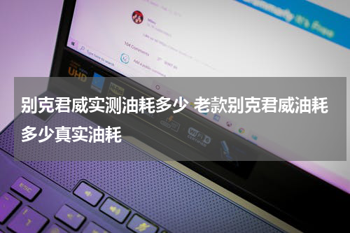 别克君威实测油耗多少 老款别克君威油耗多少真实油耗
