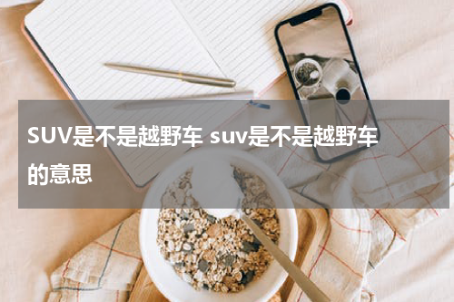 SUV是不是越野车 suv是不是越野车的意思
