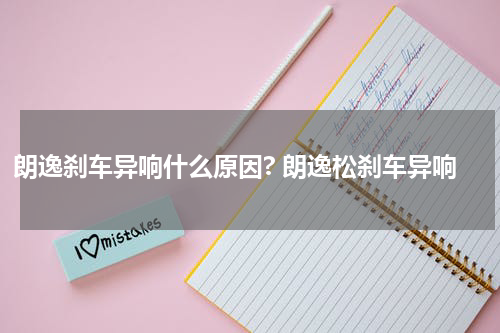 朗逸刹车异响什么原因? 朗逸松刹车异响
