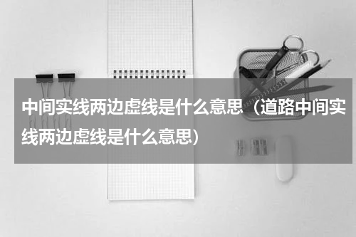中间实线两边虚线是什么意思（道路中间实线两边虚线是什么意思）
