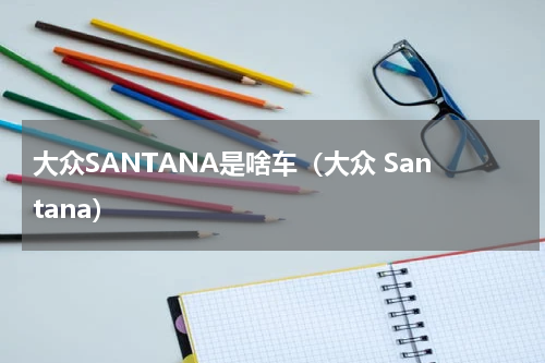 大众SANTANA是啥车（大众 Santana）