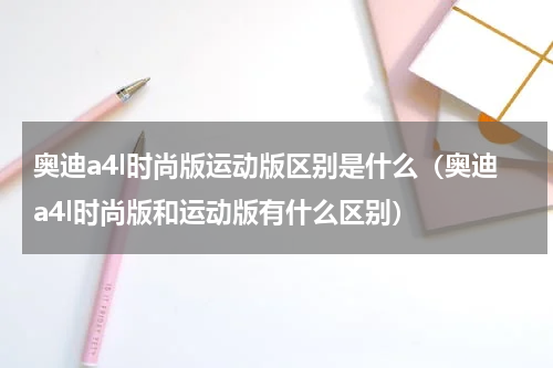 奥迪a4l时尚版运动版区别是什么（奥迪a4l时尚版和运动版有什么区别）