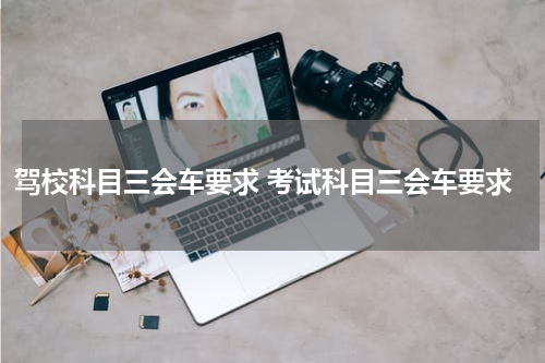 驾校科目三会车要求 考试科目三会车要求