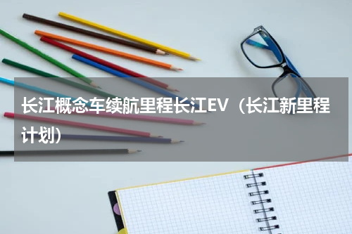 长江概念车续航里程长江EV（长江新里程计划）