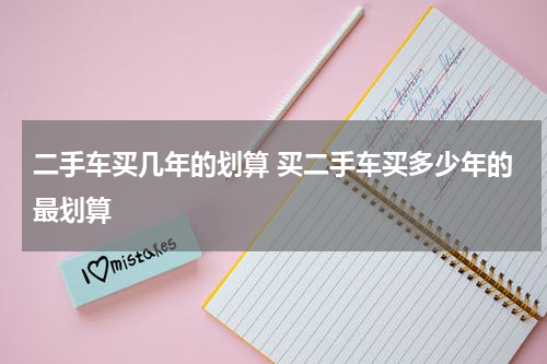 二手车买几年的划算 买二手车买多少年的最划算