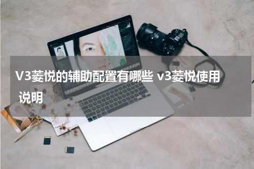V3菱悦的辅助配置有哪些 v3菱悦使用 说明