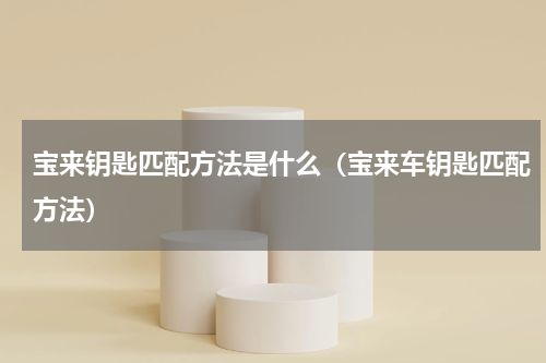宝来钥匙匹配方法是什么（宝来车钥匙匹配方法）