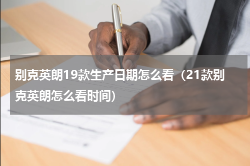 别克英朗19款生产日期怎么看（21款别克英朗怎么看时间）
