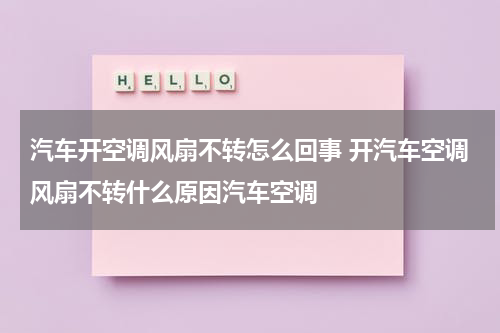 汽车开空调风扇不转怎么回事 开汽车空调风扇不转什么原因汽车空调