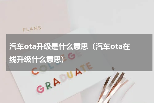汽车ota升级是什么意思（汽车ota在线升级什么意思）