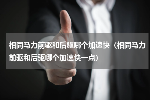 相同马力前驱和后驱哪个加速快(相同马力前驱和后驱哪个加速快一点)