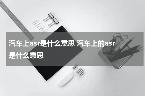 汽车上asr是什么意思 汽车上的asr是什么意思