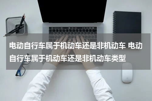 电动自行车属于机动车还是非机动车 电动自行车属于机动车还是非机动车类型
