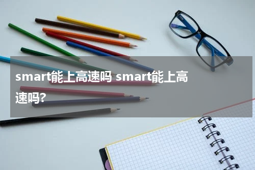 smart能上高速吗 smart能上高速吗?