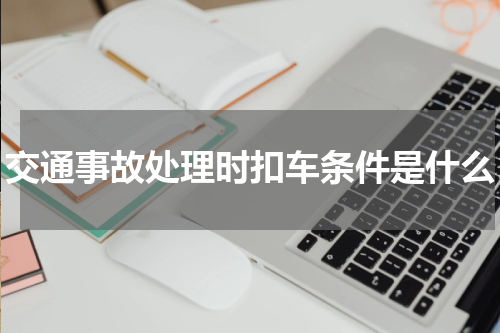交通事故处理时扣车条件是什么