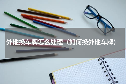外地换车牌怎么处理（如何换外地车牌）