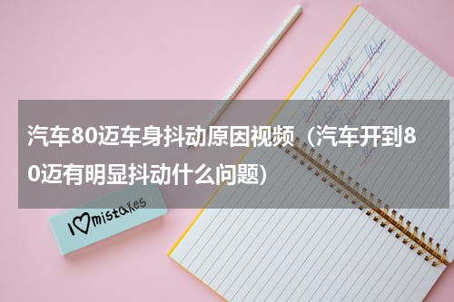 汽车80迈车身抖动原因视频（汽车开到80迈有明显抖动什么问题）