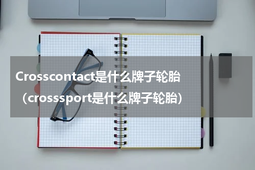 Crosscontact是什么牌子轮胎（crosssport是什么牌子轮胎）