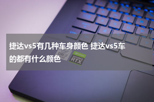 捷达vs5有几种车身颜色 捷达vs5车的都有什么颜色