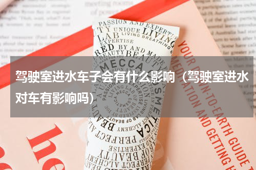 驾驶室进水车子会有什么影响（驾驶室进水对车有影响吗）