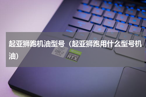 起亚狮跑机油型号（起亚狮跑用什么型号机油）