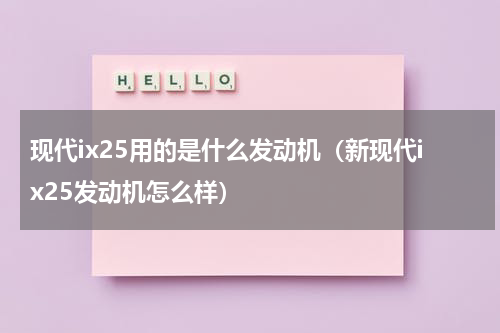 现代ix25用的是什么发动机（新现代ix25发动机怎么样）