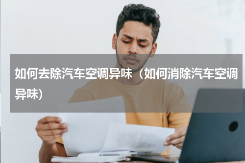 如何去除汽车空调异味（如何消除汽车空调异味）
