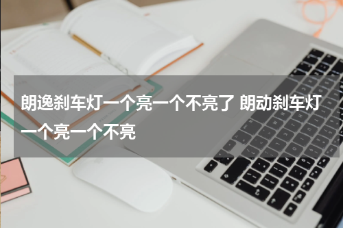 朗逸刹车灯一个亮一个不亮了 朗动刹车灯一个亮一个不亮