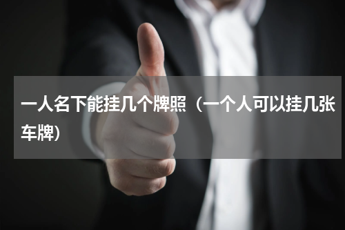 一人名下能挂几个牌照（一个人可以挂几张车牌）