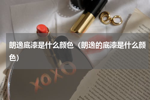 朗逸底漆是什么颜色（朗逸的底漆是什么颜色）