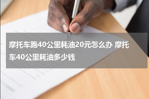 摩托车跑40公里耗油20元怎么办 摩托车40公里耗油多少钱