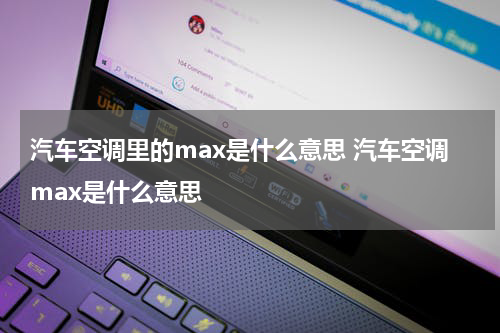 汽车空调里的max是什么意思 汽车空调max是什么意思