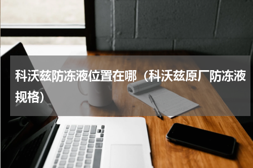 科沃兹防冻液位置在哪（科沃兹原厂防冻液规格）