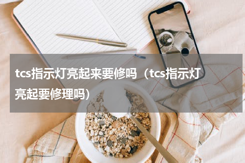 tcs指示灯亮起来要修吗（tcs指示灯亮起要修理吗）