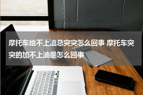 摩托车给不上油总突突怎么回事 摩托车突突的加不上油是怎么回事