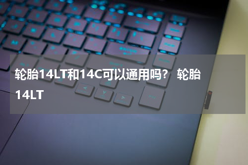 轮胎14LT和14C可以通用吗？ 轮胎14LT