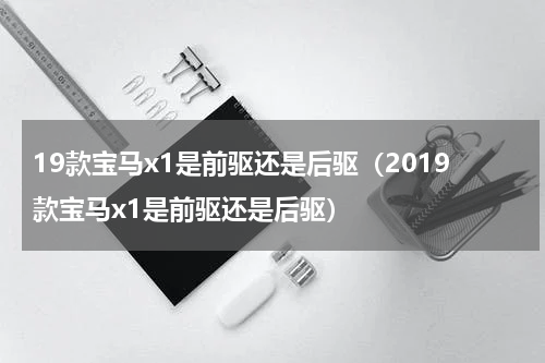 19款宝马x1是前驱还是后驱（2019款宝马x1是前驱还是后驱）
