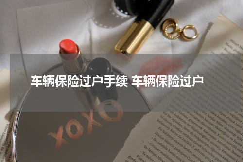 车辆保险过户手续 车辆保险过户
