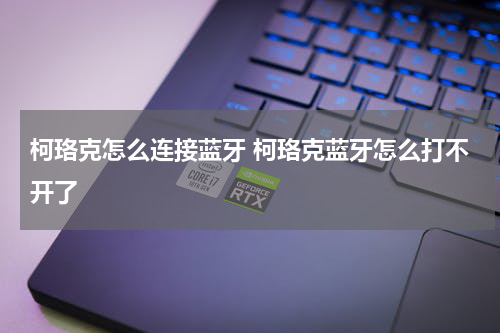 柯珞克怎么连接蓝牙 柯珞克蓝牙怎么打不开了