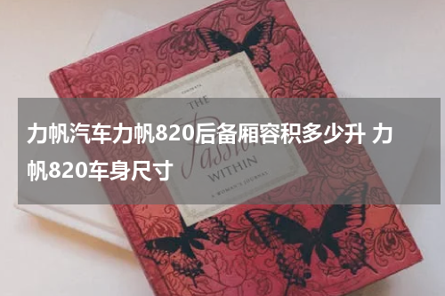 力帆汽车力帆820后备厢容积多少升 力帆820车身尺寸