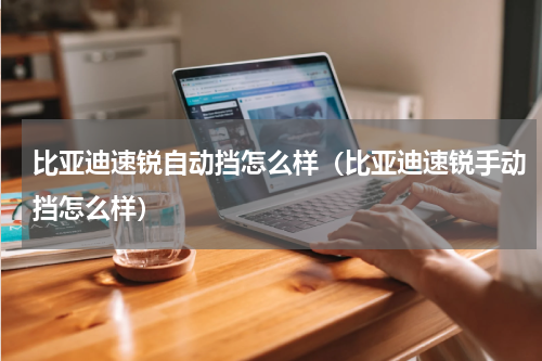 比亚迪速锐自动挡怎么样（比亚迪速锐手动挡怎么样）