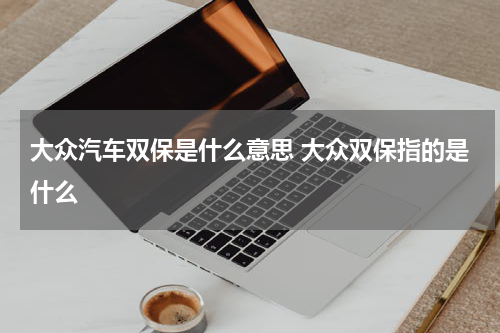 大众汽车双保是什么意思 大众双保指的是什么
