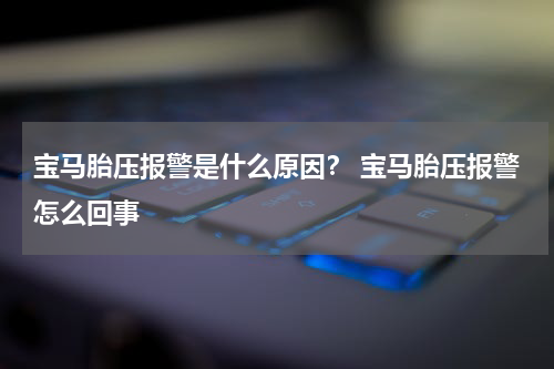 宝马胎压报警是什么原因？ 宝马胎压报警怎么回事