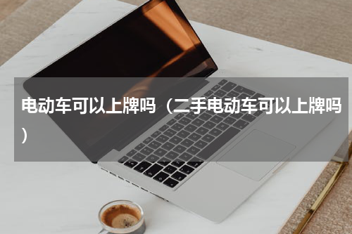 电动车可以上牌吗（二手电动车可以上牌吗）